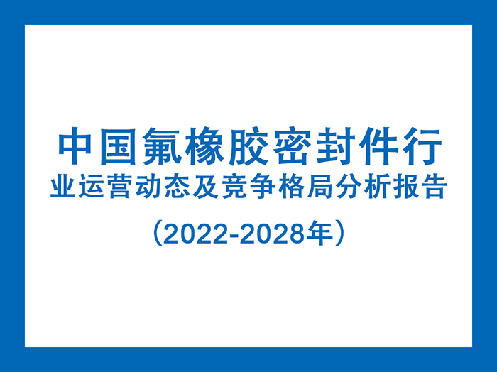 中國氟橡膠密封件行業(yè)運(yùn)營動(dòng)態(tài)及競爭格局分析報(bào)告(2022-2028年)